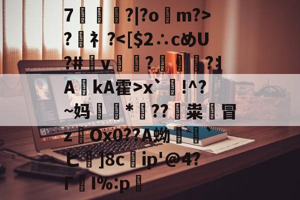 开云在线登陆入口-7瓉?|?o蟁m?>?礻?x`袞!^?~妈鎿*訧??粜鍫冒zOx0??A蚴暠`ヒ]8c嵞ip'@4?ΓI%:p的简单介绍-开云在线登陆入口